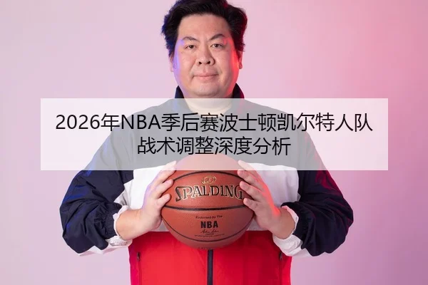 2026年NBA季后赛波士顿凯尔特人队战术调整深度分析