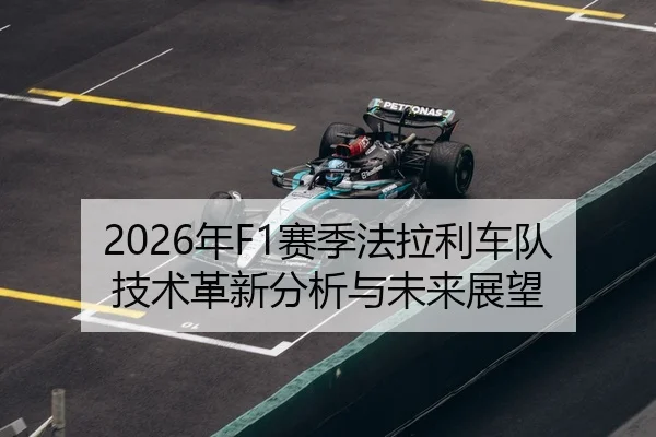 2026年F1赛季法拉利车队技术革新分析与未来展望