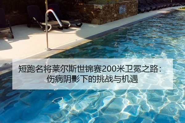 短跑名将莱尔斯世锦赛200米卫冕之路：伤病阴影下的挑战与机遇