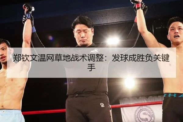 郑钦文温网草地战术调整：发球成胜负关键手