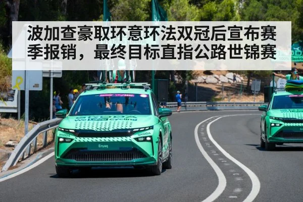波加查豪取环意环法双冠后宣布赛季报销，最终目标直指公路世锦赛