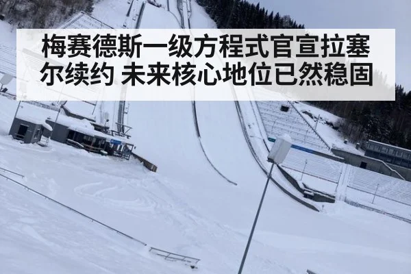 梅赛德斯一级方程式官宣拉塞尔续约 未来核心地位已然稳固